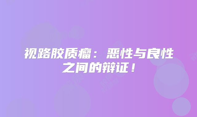 视路胶质瘤：恶性与良性之间的辩证！
