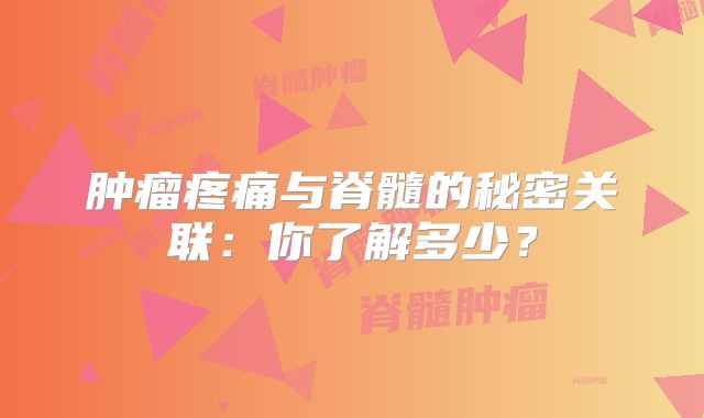 肿瘤疼痛与脊髓的秘密关联：你了解多少？