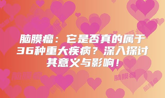 脑膜瘤：它是否真的属于36种重大疾病？深入探讨其意义与影响！