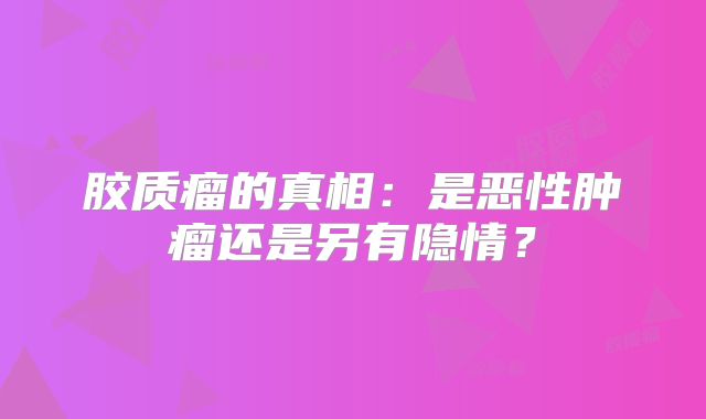 胶质瘤的真相：是恶性肿瘤还是另有隐情？