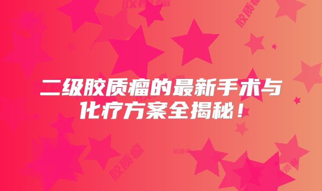 二级胶质瘤的最新手术与化疗方案全揭秘！