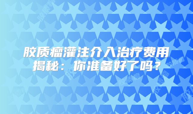 胶质瘤灌注介入治疗费用揭秘：你准备好了吗？