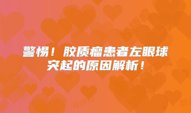 警惕！胶质瘤患者左眼球突起的原因解析！