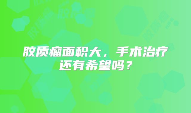 胶质瘤面积大，手术治疗还有希望吗？
