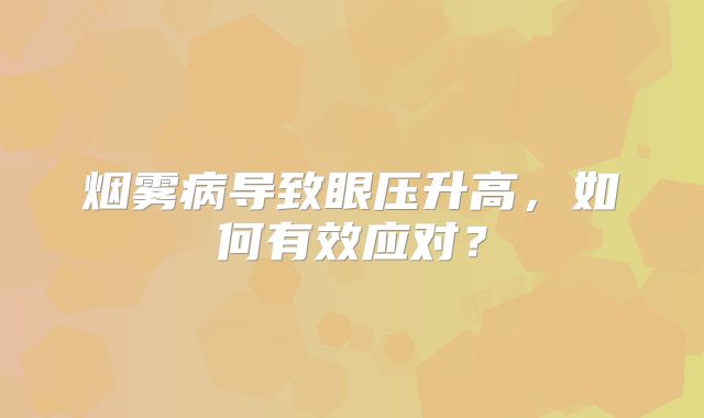 烟雾病导致眼压升高，如何有效应对？