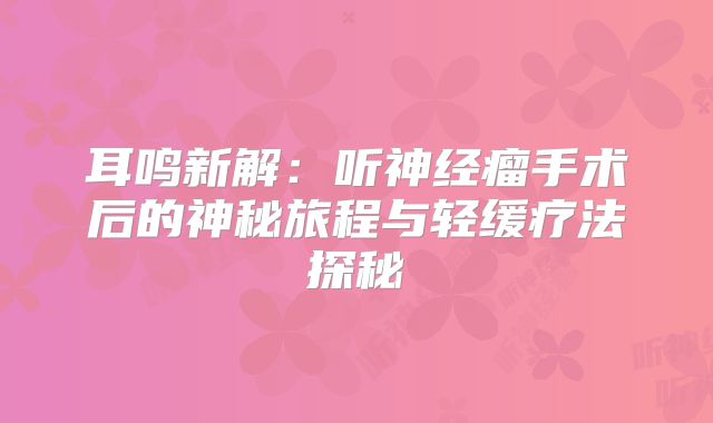耳鸣新解：听神经瘤手术后的神秘旅程与轻缓疗法探秘