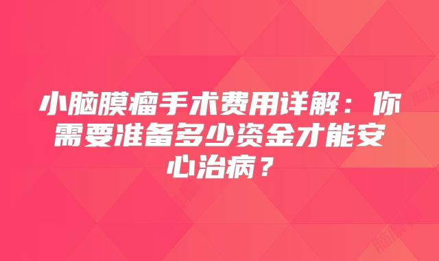 小脑膜瘤手术费用详解：你需要准备多少资金才能安心治病？