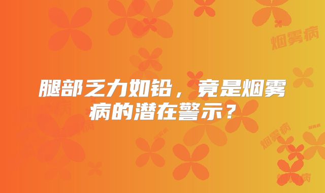 腿部乏力如铅，竟是烟雾病的潜在警示？