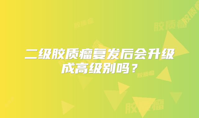 二级胶质瘤复发后会升级成高级别吗？