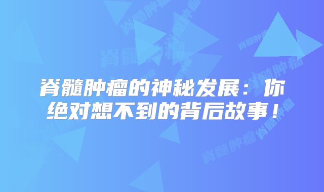 脊髓肿瘤的神秘发展：你绝对想不到的背后故事！
