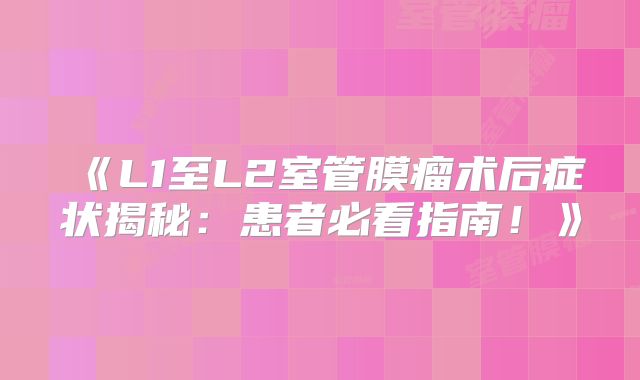 《L1至L2室管膜瘤术后症状揭秘：患者必看指南！》