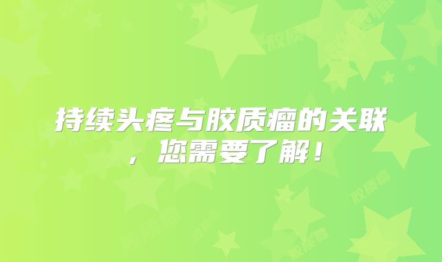 持续头疼与胶质瘤的关联，您需要了解！