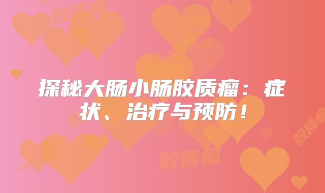 探秘大肠小肠胶质瘤：症状、治疗与预防！