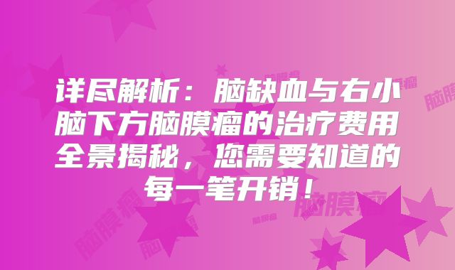 详尽解析：脑缺血与右小脑下方脑膜瘤的治疗费用全景揭秘，您需要知道的每一笔开销！