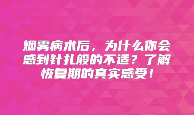 烟雾病术后，为什么你会感到针扎般的不适？了解恢复期的真实感受！