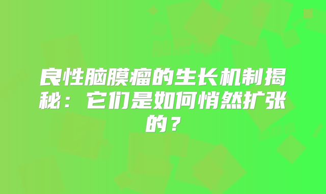 良性脑膜瘤的生长机制揭秘：它们是如何悄然扩张的？