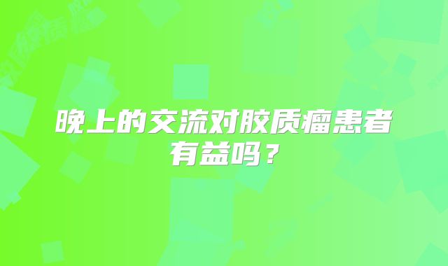晚上的交流对胶质瘤患者有益吗？