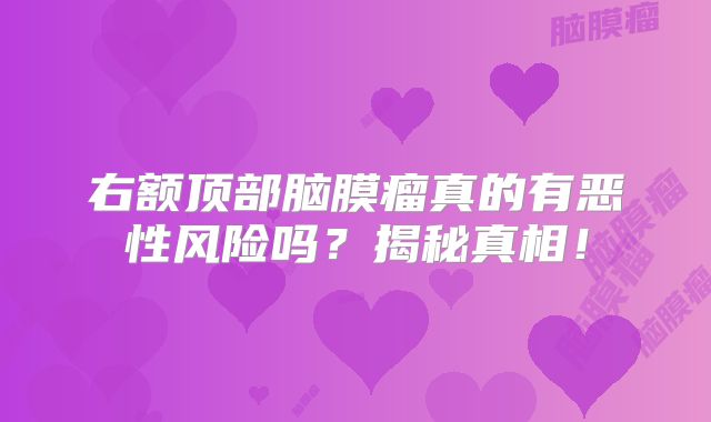 右额顶部脑膜瘤真的有恶性风险吗？揭秘真相！