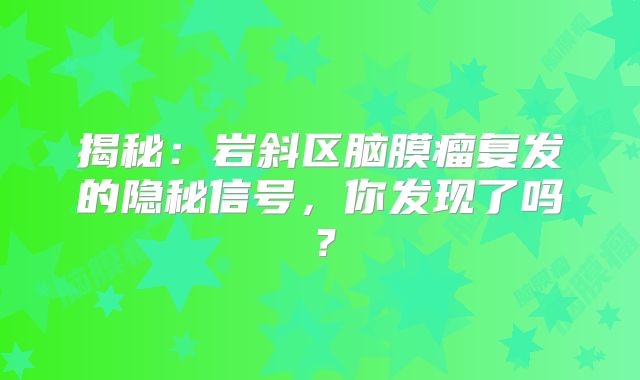 揭秘：岩斜区脑膜瘤复发的隐秘信号，你发现了吗？