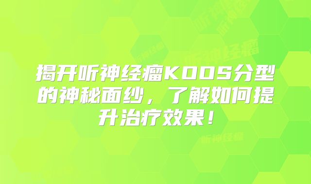 揭开听神经瘤KOOS分型的神秘面纱，了解如何提升治疗效果！