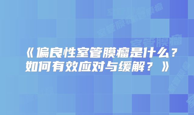《偏良性室管膜瘤是什么？如何有效应对与缓解？》