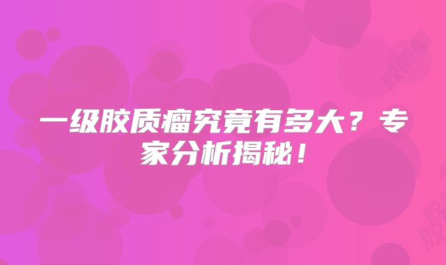 一级胶质瘤究竟有多大？专家分析揭秘！