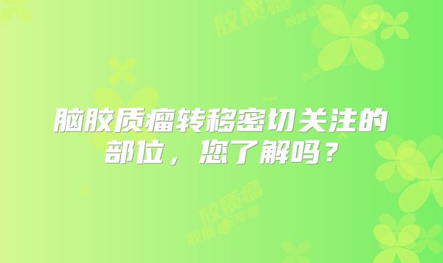脑胶质瘤转移密切关注的部位，您了解吗？