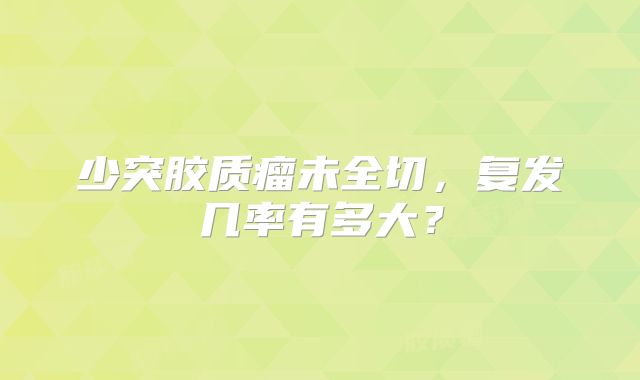 少突胶质瘤未全切，复发几率有多大？