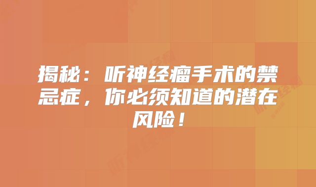 揭秘：听神经瘤手术的禁忌症，你必须知道的潜在风险！