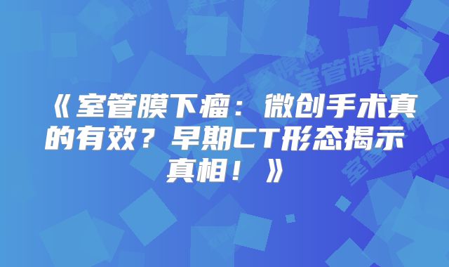 《室管膜下瘤：微创手术真的有效？早期CT形态揭示真相！》