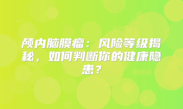 颅内脑膜瘤：风险等级揭秘，如何判断你的健康隐患？