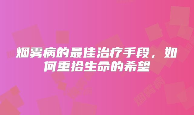 烟雾病的最佳治疗手段，如何重拾生命的希望