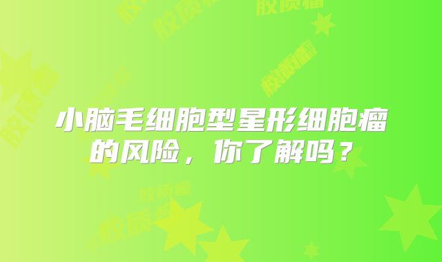 小脑毛细胞型星形细胞瘤的风险，你了解吗？