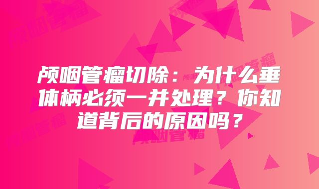 颅咽管瘤切除：为什么垂体柄必须一并处理？你知道背后的原因吗？