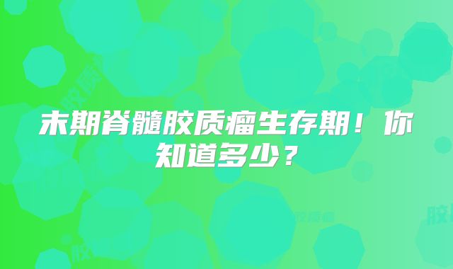 末期脊髓胶质瘤生存期！你知道多少？
