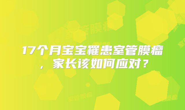 17个月宝宝罹患室管膜瘤，家长该如何应对？