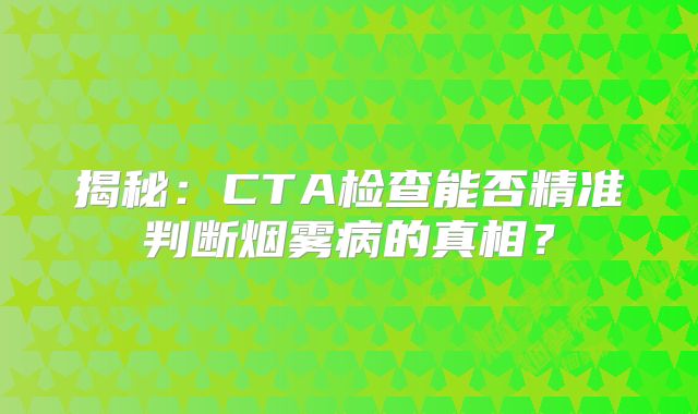 揭秘：CTA检查能否精准判断烟雾病的真相？