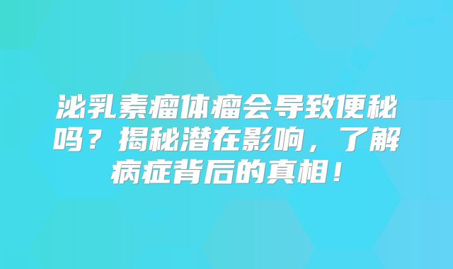 泌乳素瘤体瘤会导致便秘吗？揭秘潜在影响，了解病症背后的真相！