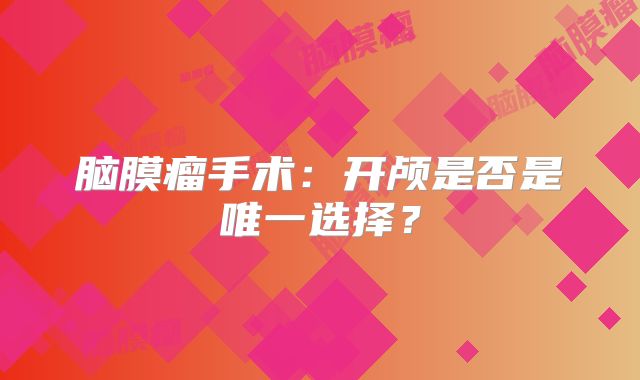脑膜瘤手术：开颅是否是唯一选择？