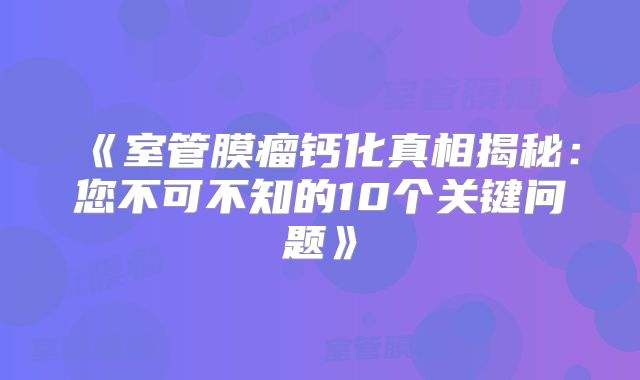 《室管膜瘤钙化真相揭秘：您不可不知的10个关键问题》