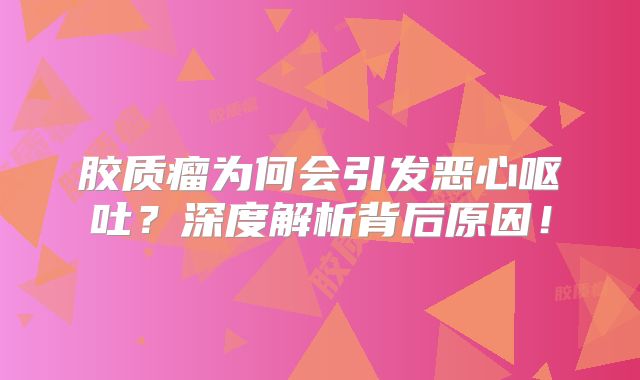 胶质瘤为何会引发恶心呕吐？深度解析背后原因！