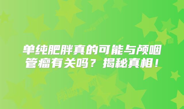 单纯肥胖真的可能与颅咽管瘤有关吗？揭秘真相！
