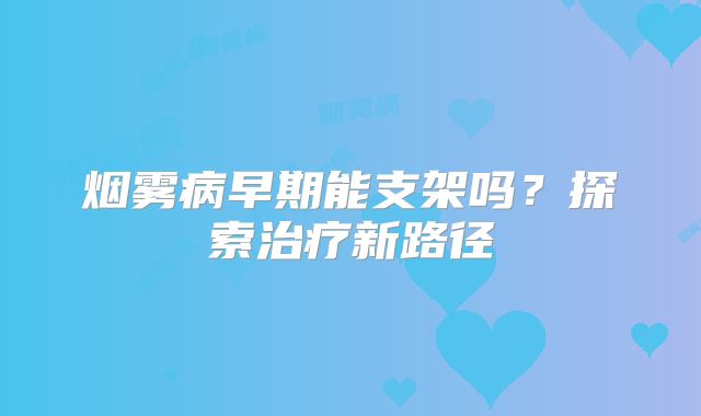 烟雾病早期能支架吗？探索治疗新路径