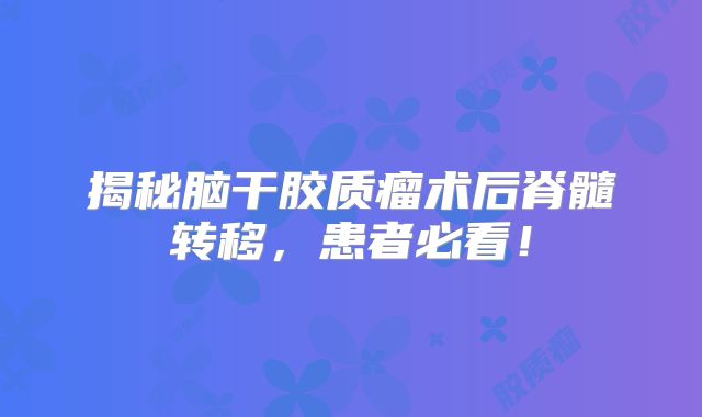 揭秘脑干胶质瘤术后脊髓转移，患者必看！