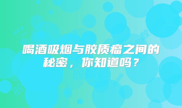 喝酒吸烟与胶质瘤之间的秘密，你知道吗？