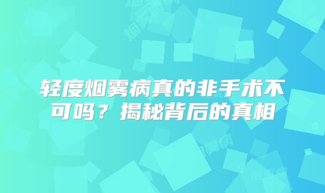 轻度烟雾病真的非手术不可吗？揭秘背后的真相