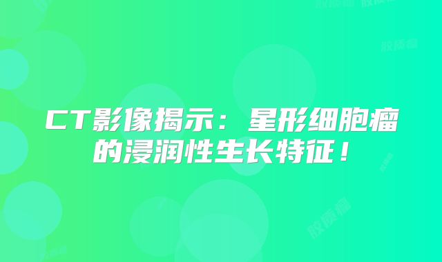 CT影像揭示：星形细胞瘤的浸润性生长特征！