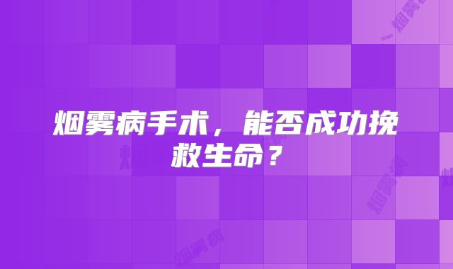 烟雾病手术，能否成功挽救生命？