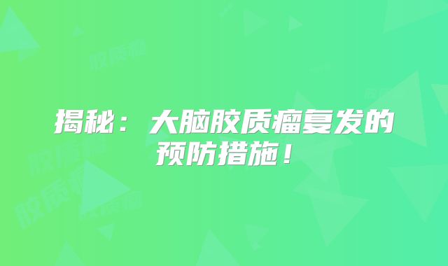 揭秘：大脑胶质瘤复发的预防措施！