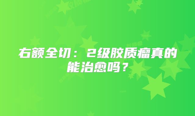 右额全切：2级胶质瘤真的能治愈吗？